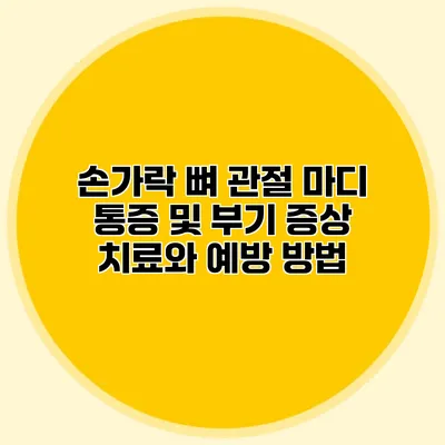 손가락 뼈 관절 마디 통증 및 부기 증상 치료와 예방 방법