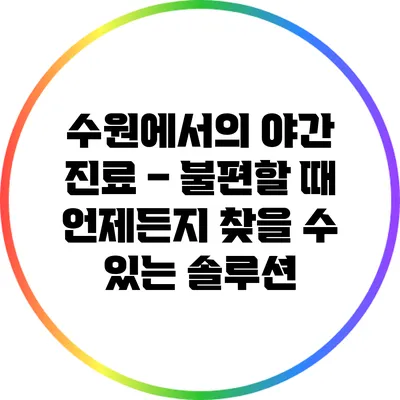 수원에서의 야간 진료 – 불편할 때 언제든지 찾을 수 있는 솔루션