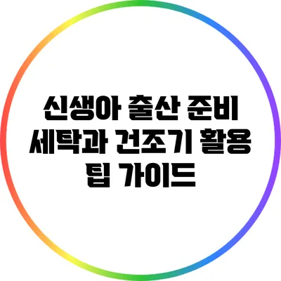 신생아 출산 준비: 세탁과 건조기 활용 팁 가이드