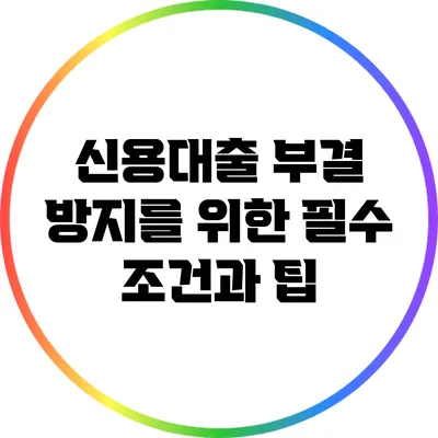 신용대출 부결 방지를 위한 필수 조건과 팁