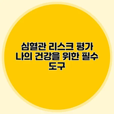 심혈관 리스크 평가: 나의 건강을 위한 필수 도구