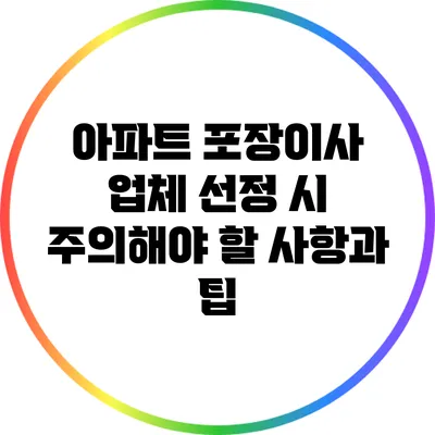 아파트 포장이사 업체 선정 시 주의해야 할 사항과 팁