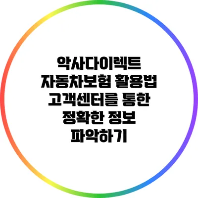 악사다이렉트 자동차보험 활용법: 고객센터를 통한 정확한 정보 파악하기