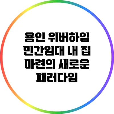 용인 위버하임 민간임대: 내 집 마련의 새로운 패러다임