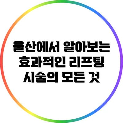 울산에서 알아보는 효과적인 리프팅 시술의 모든 것