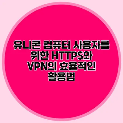 유니콘 컴퓨터 사용자를 위한 HTTPS와 VPN의 효율적인 활용법