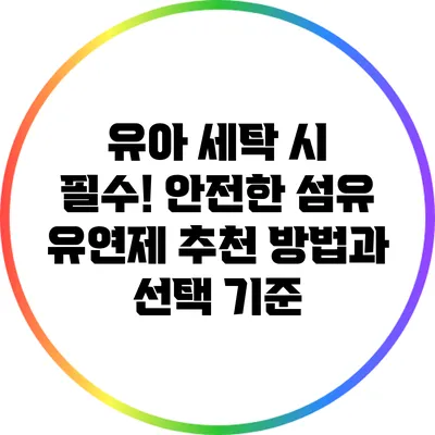 유아 세탁 시 필수! 안전한 섬유 유연제 추천 방법과 선택 기준