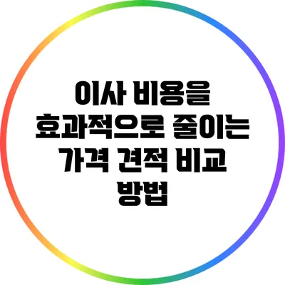 이사 비용을 효과적으로 줄이는 가격 견적 비교 방법