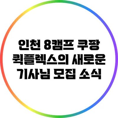 인천 8캠프 쿠팡 퀵플렉스의 새로운 기사님 모집 소식