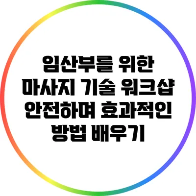 임산부를 위한 마사지 기술 워크샵: 안전하며 효과적인 방법 배우기