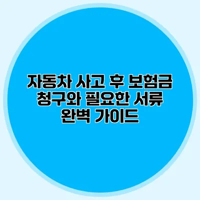 자동차 사고 후 보험금 청구와 필요한 서류 완벽 가이드