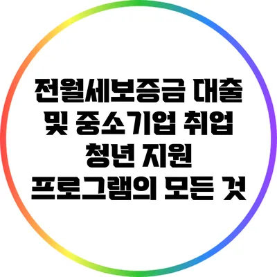 전월세보증금 대출 및 중소기업 취업 청년 지원 프로그램의 모든 것