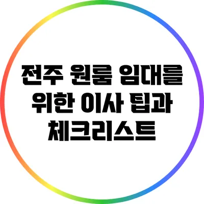 전주 원룸 임대를 위한 이사 팁과 체크리스트