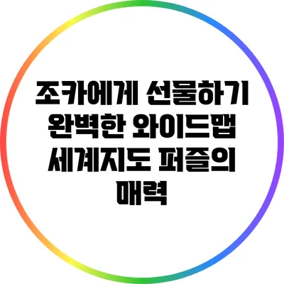 조카에게 선물하기 완벽한 와이드맵 세계지도 퍼즐의 매력