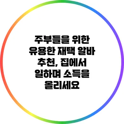 주부들을 위한 유용한 재택 알바 추천, 집에서 일하며 소득을 올리세요