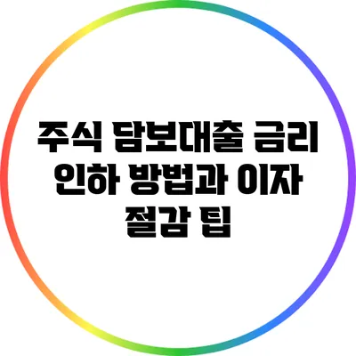 주식 담보대출 금리 인하 방법과 이자 절감 팁
