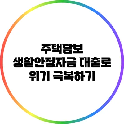 주택담보 생활안정자금 대출로 위기 극복하기