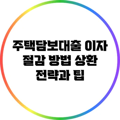 주택담보대출 이자 절감 방법: 상환 전략과 팁
