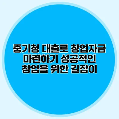 중기청 대출로 창업자금 마련하기: 성공적인 창업을 위한 길잡이
