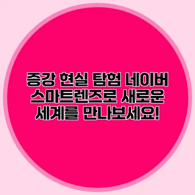 증강 현실 탐험: 네이버 스마트렌즈로 새로운 세계를 만나보세요!