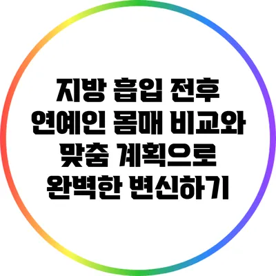 지방 흡입 전후: 연예인 몸매 비교와 맞춤 계획으로 완벽한 변신하기
