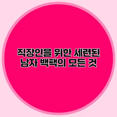 직장인을 위한 세련된 남자 백팩의 모든 것