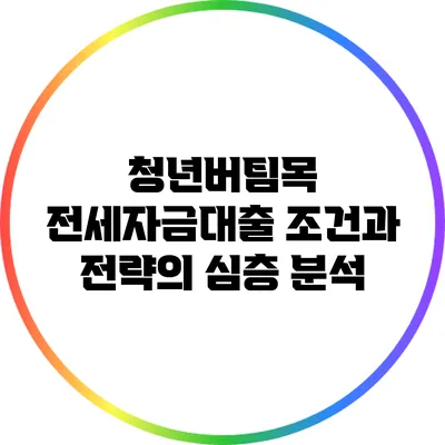 청년버팀목 전세자금대출: 조건과 전략의 심층 분석