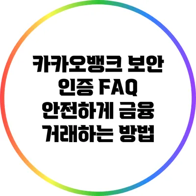 카카오뱅크 보안 인증 FAQ: 안전하게 금융 거래하는 방법