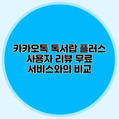카카오톡 톡서랍 플러스 사용자 리뷰: 무료 서비스와의 비교