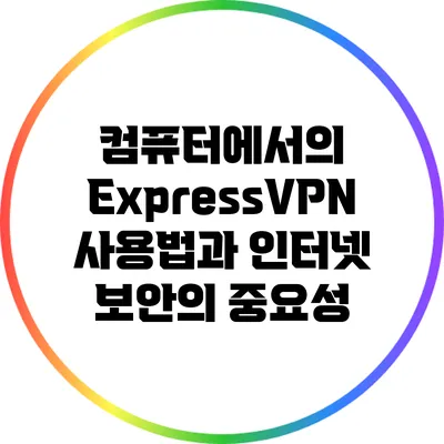 컴퓨터에서의 ExpressVPN 사용법과 인터넷 보안의 중요성