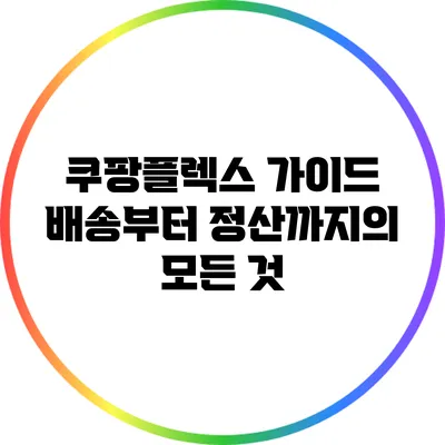 쿠팡플렉스 가이드: 배송부터 정산까지의 모든 것