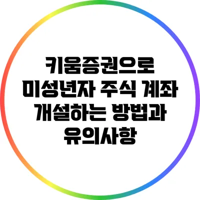키움증권으로 미성년자 주식 계좌 개설하는 방법과 유의사항