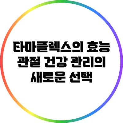 타마플렉스의 효능: 관절 건강 관리의 새로운 선택