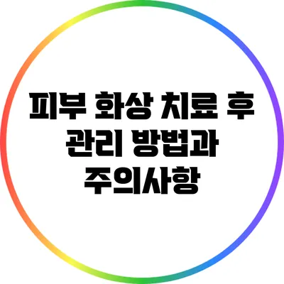 피부 화상 치료 후 관리 방법과 주의사항