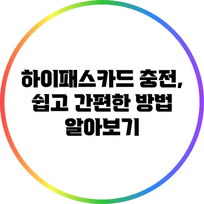 하이패스카드 충전, 쉽고 간편한 방법 알아보기