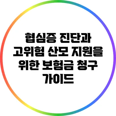 협심증 진단과 고위험 산모 지원을 위한 보험금 청구 가이드