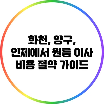 화천, 양구, 인제에서 원룸 이사 비용 절약 가이드