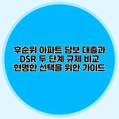 후순위 아파트 담보 대출과 DSR 두 단계 규제 비교: 현명한 선택을 위한 가이드