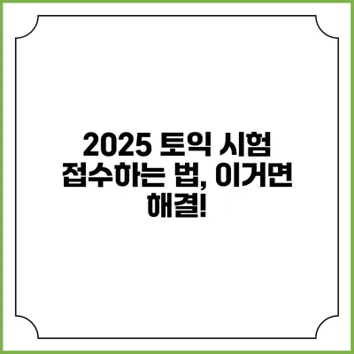 2025 토익 시험 접수하는 법, 이거면 해결!