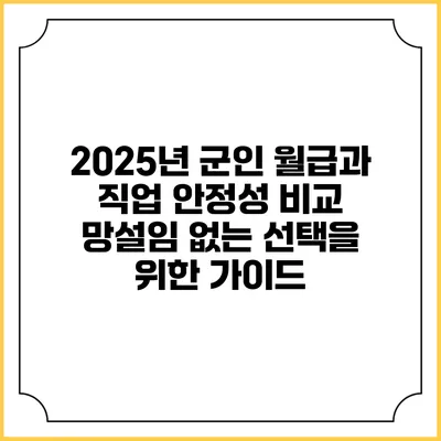 2025년 군인 월급과 직업 안정성 비교: 망설임 없는 선택을 위한 가이드