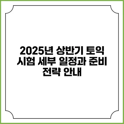 2025년 상반기 토익 시험 세부 일정과 준비 전략 안내