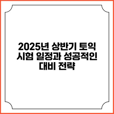 2025년 상반기 토익 시험 일정과 성공적인 대비 전략