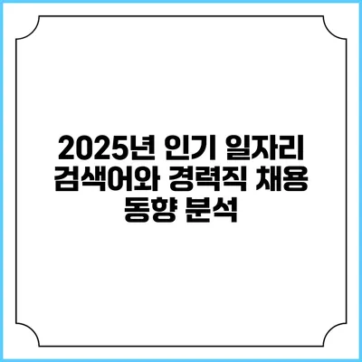2025년 인기 일자리 검색어와 경력직 채용 동향 분석