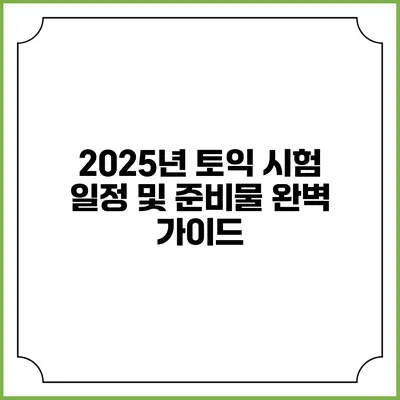 2025년 토익 시험 일정 및 준비물 완벽 가이드