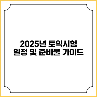 2025년 토익시험 일정 및 준비물 가이드