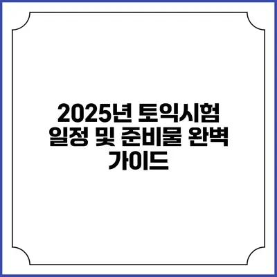 2025년 토익시험 일정 및 준비물 완벽 가이드