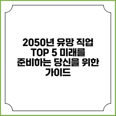 2050년 유망 직업 TOP 5: 미래를 준비하는 당신을 위한 가이드