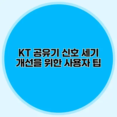 KT 공유기 신호 세기 개선을 위한 사용자 팁
