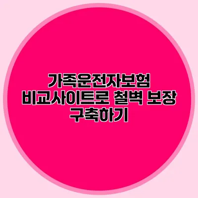 가족운전자보험 비교사이트로 철벽 보장 구축하기