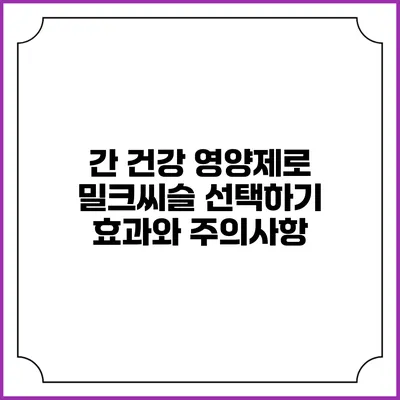간 건강 영양제로 밀크씨슬 선택하기: 효과와 주의사항